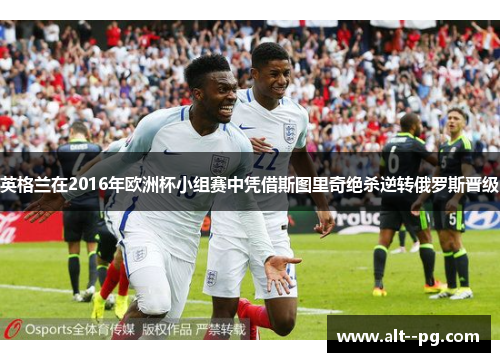 英格兰在2016年欧洲杯小组赛中凭借斯图里奇绝杀逆转俄罗斯晋级