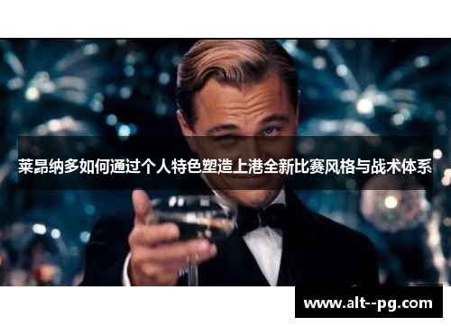 莱昂纳多如何通过个人特色塑造上港全新比赛风格与战术体系