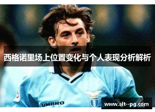 西格诺里场上位置变化与个人表现分析解析
