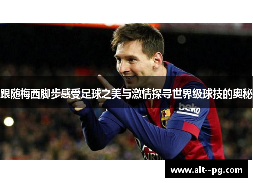 跟随梅西脚步感受足球之美与激情探寻世界级球技的奥秘