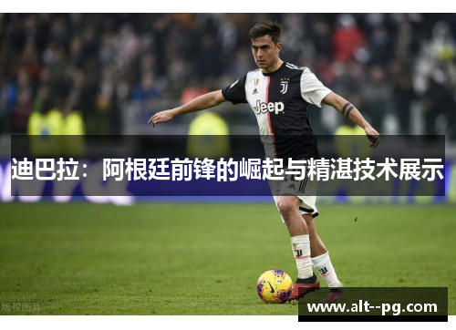 迪巴拉：阿根廷前锋的崛起与精湛技术展示