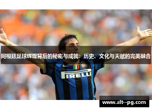 阿根廷足球辉煌背后的秘密与成就：历史、文化与天赋的完美融合