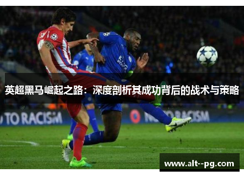英超黑马崛起之路：深度剖析其成功背后的战术与策略