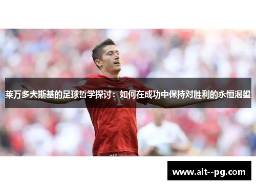 莱万多夫斯基的足球哲学探讨：如何在成功中保持对胜利的永恒渴望