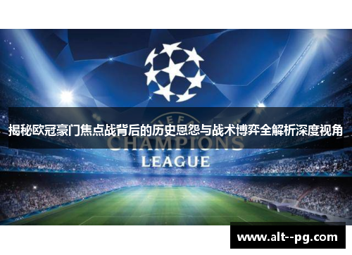 揭秘欧冠豪门焦点战背后的历史恩怨与战术博弈全解析深度视角