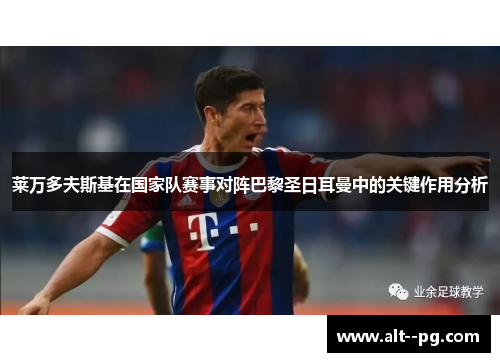 莱万多夫斯基在国家队赛事对阵巴黎圣日耳曼中的关键作用分析