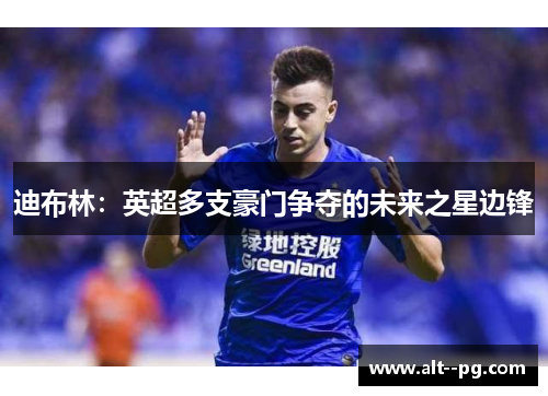 迪布林：英超多支豪门争夺的未来之星边锋