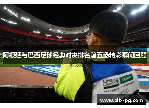 阿根廷与巴西足球经典对决排名前五场精彩瞬间回顾