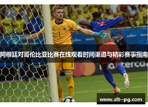 阿根廷对哥伦比亚比赛在线观看时间渠道与精彩赛事指南