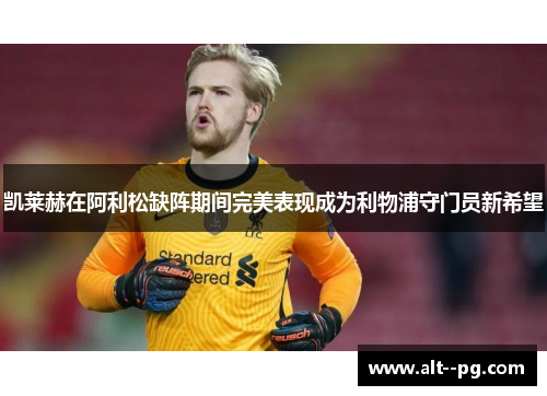 凯莱赫在阿利松缺阵期间完美表现成为利物浦守门员新希望
