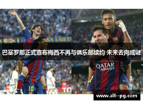 巴塞罗那正式宣布梅西不再与俱乐部续约 未来去向成谜