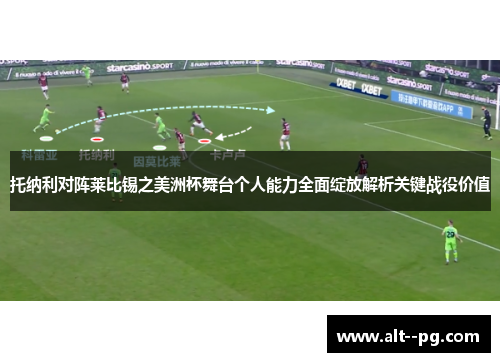 托纳利对阵莱比锡之美洲杯舞台个人能力全面绽放解析关键战役价值
