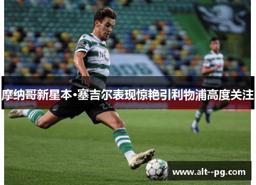 摩纳哥新星本·塞吉尔表现惊艳引利物浦高度关注 摩纳哥新星本·塞吉尔表现惊艳引利物浦高度关注