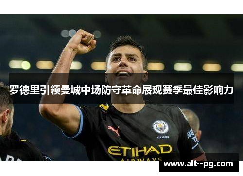 罗德里引领曼城中场防守革命展现赛季最佳影响力