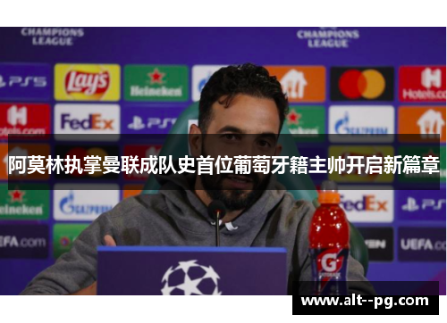 阿莫林执掌曼联成队史首位葡萄牙籍主帅开启新篇章